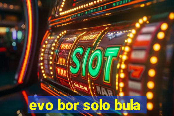 evo bor solo bula